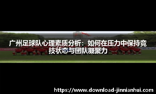 广州足球队心理素质分析：如何在压力中保持竞技状态与团队凝聚力