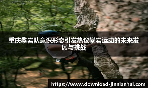 重庆攀岩队意识形态引发热议攀岩运动的未来发展与挑战