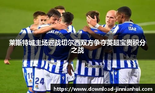 莱斯特城主场迎战切尔西双方争夺英超宝贵积分之战