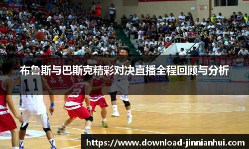 布鲁斯与巴斯克精彩对决直播全程回顾与分析