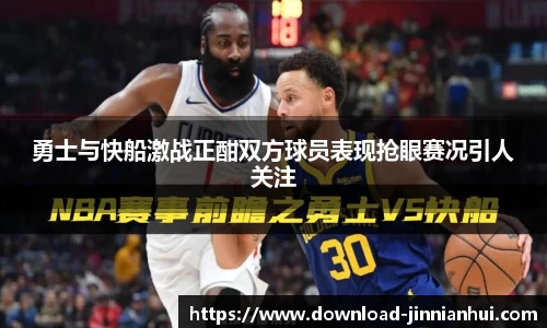 勇士与快船激战正酣双方球员表现抢眼赛况引人关注